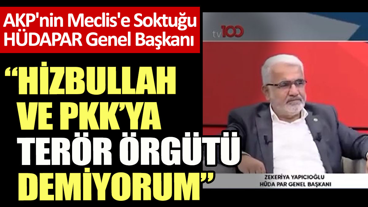 AKP'nin Meclis'e Soktuğu  HÜDAPAR Genel Başkanı: Hizbullah ve PKK’ya terör örgütü demiyorum