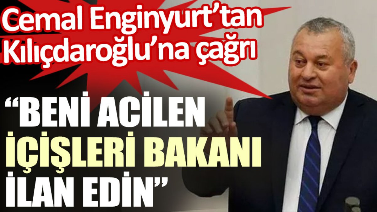 Cemal Enginyurt’tan Kılıçdaroğlu’na çağrı: Beni acilen İçişleri Bakanı ilan edin