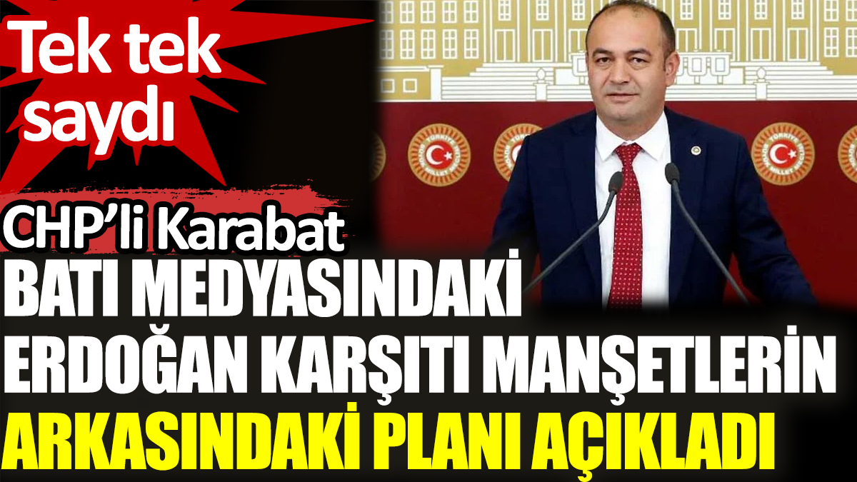 CHP’li Karabat Batı medyasındaki Erdoğan karşıtı manşetlerin arkasındaki planı açıkladı