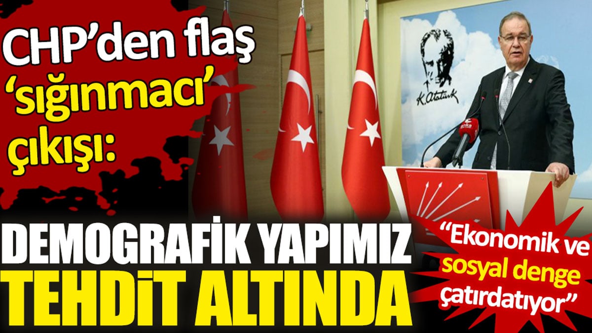 CHP'den flaş sığınmacı çıkışı. Demografik yapımız tehdit altında. Ekonomik ve sosyal denge çatırdatıyor!