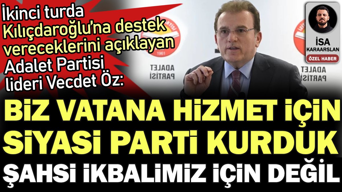 Kılıçdaroğlu'na destek vereceklerini açıklayan Adalet Partisi lideri Vecdet Öz: Şahsi ikbalimiz için parti kurmadık