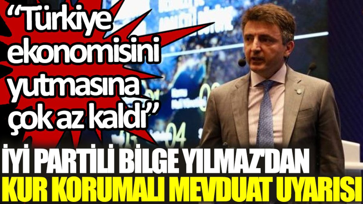 İYİ Partili Bilge Yılmaz'dan ‘Kur Korumalı Mevduat’ uyarısı: Türkiye ekonomisini yutmasına çok az kaldı