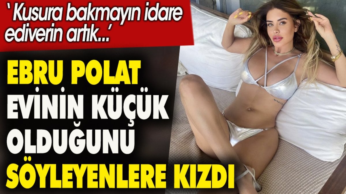 Ebru Polat evinin küçük olduğunu söyleyenlere kızdı: Kusura bakmayın idare ediverin artık