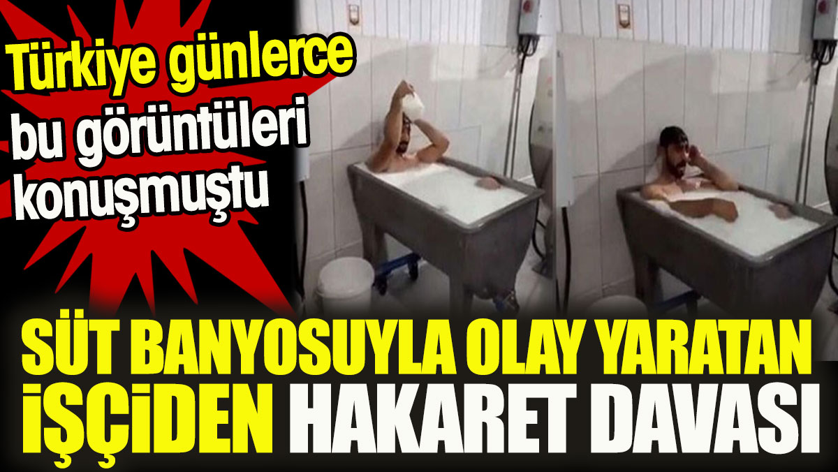 Türkiye günlerce bu görüntüleri konuşmuştu. Süt banyosuyla olay yaratan işçiden hakaret davası