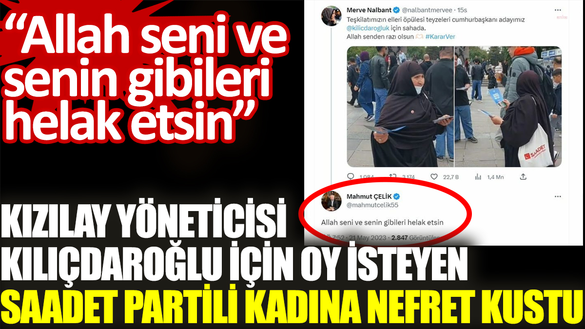 Kızılay yöneticisi, Kılıçdaroğlu için oy isteyen Saadet Partili kadına nefret kustu. Allah seni ve senin gibileri helak etsin