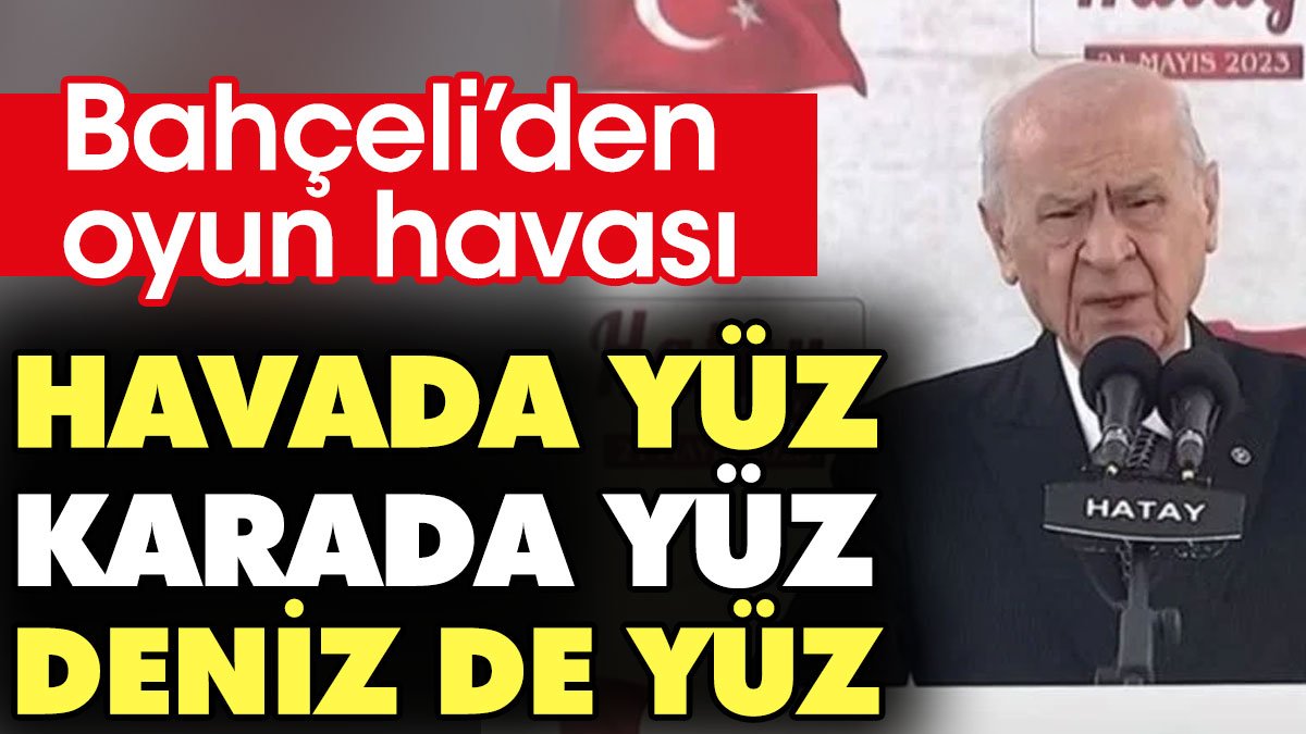 Bahçeli'den oyun havası: Havada yüz, denizde yüz, karada yüz...