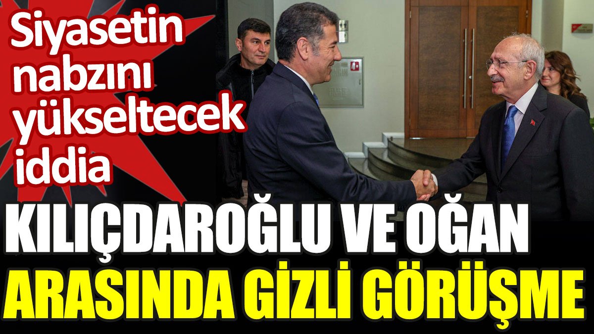 Kılıçdaroğlu ve Oğan arasında gizli görüşme. Siyasetin nabzını yükseltecek iddia