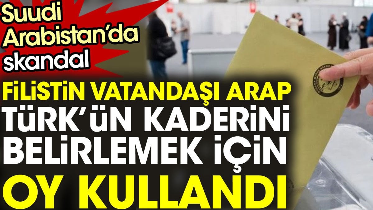 Suudi Arabistan’da skandal! Filistin vatandaşı Arap, Türk’ün kaderini belirlemek için oy kullandı