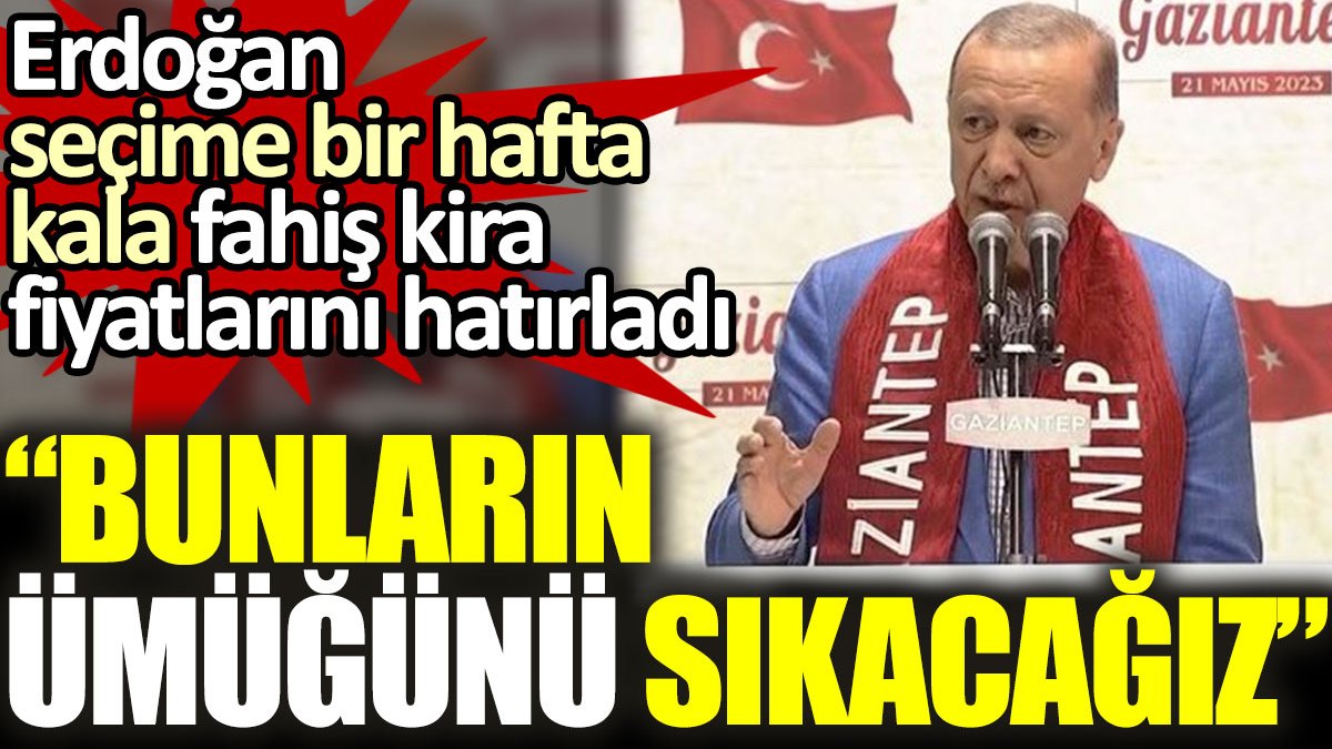 Erdoğan, seçime bir hafta kala fahiş kira artışlarını hatırladı: Bunların ümüğünü sıkacağız