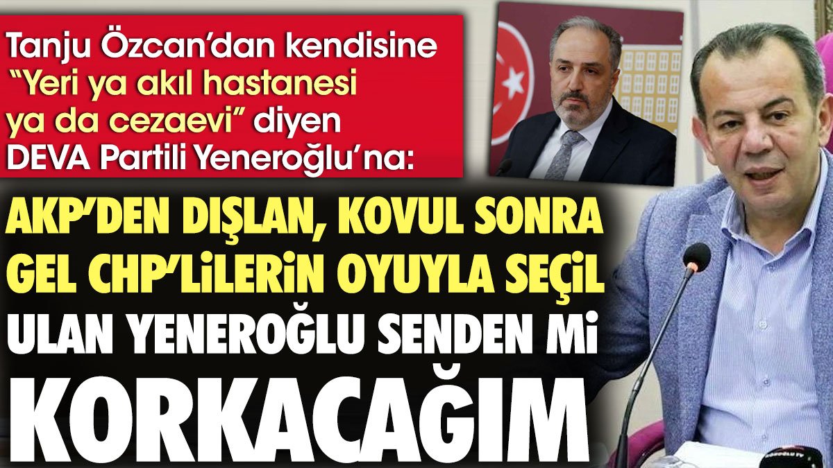 Tanju Özcan'dan kendisine “Yeri ya akıl hastanesi ya da cezaevi” diyen DEVA Partili Yeneroğlu’na sert yanıt