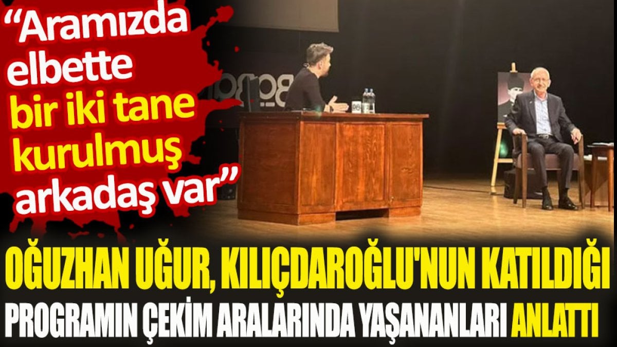 Oğuzhan Uğur, Kılıçdaroğlu'nun katıldığı programın çekim aralarında yaşananları anlattı. 'Bir iki tane kurulmuş arkadaş var'