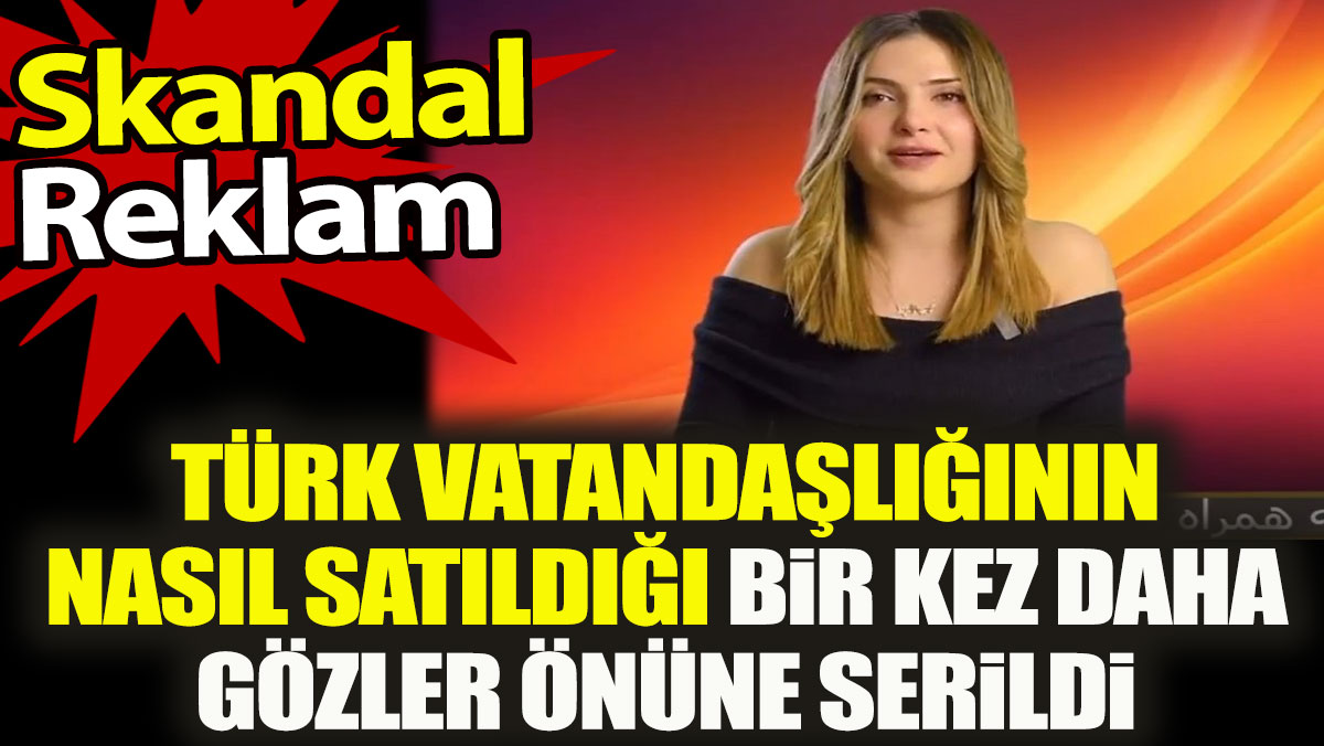Skandal reklam: Türk vatandaşlığının nasıl satıldığı bir kez daha gözler önüne serildi