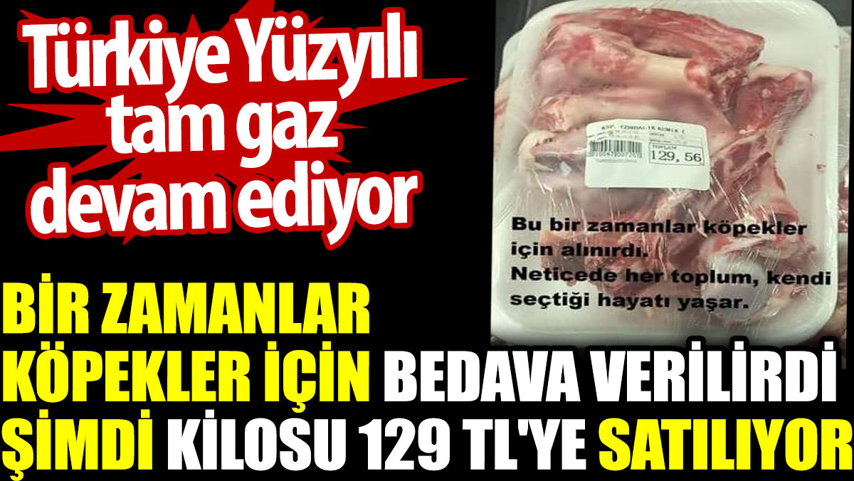 Bir zamanlar köpekler için bedava verilirdi şimdi kilosu 129 TL'ye satılıyor. Türkiye Yüzyılı tam gaz devam ediyor