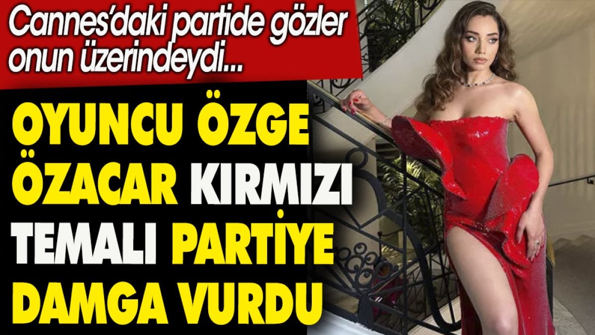 Oyuncu Özge Özacar kırmızı temalı partiye damga vurdu. Cannes'daki partide gözler onun üzerindeydi