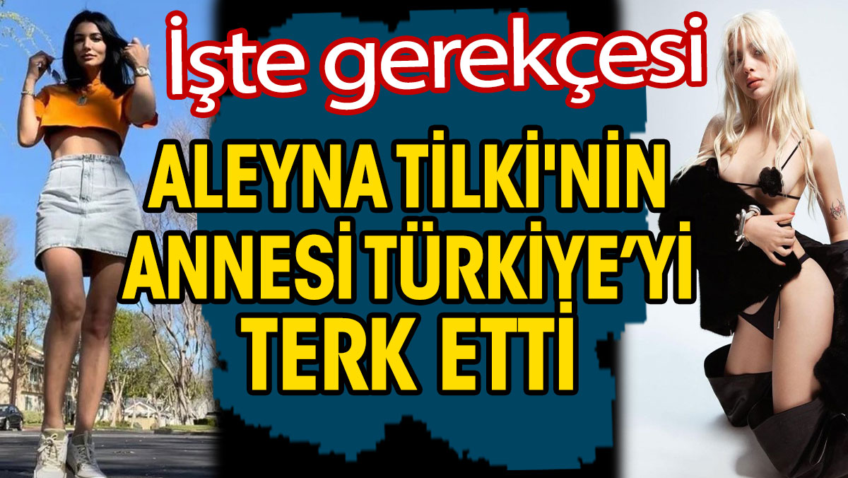 Aleyna Tilki'nin annesi Türkiye’yi terk etti. İşte gerekçesi