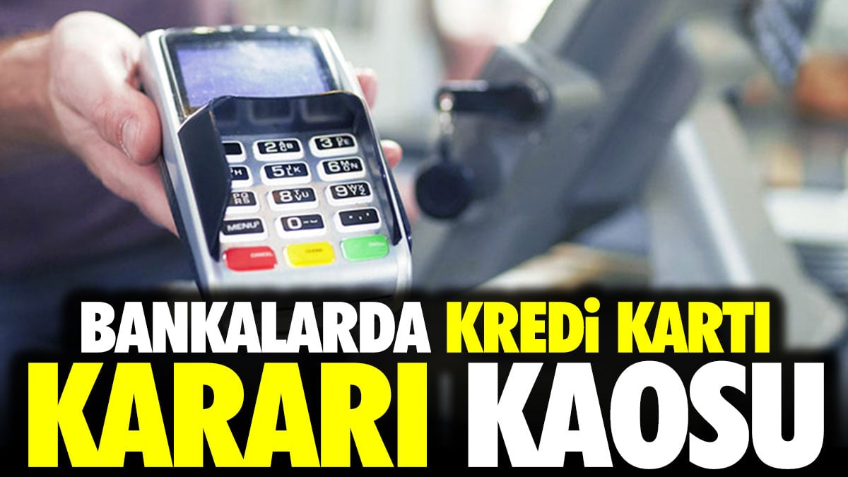 Bankalarda kredi kartı kararı kaosu