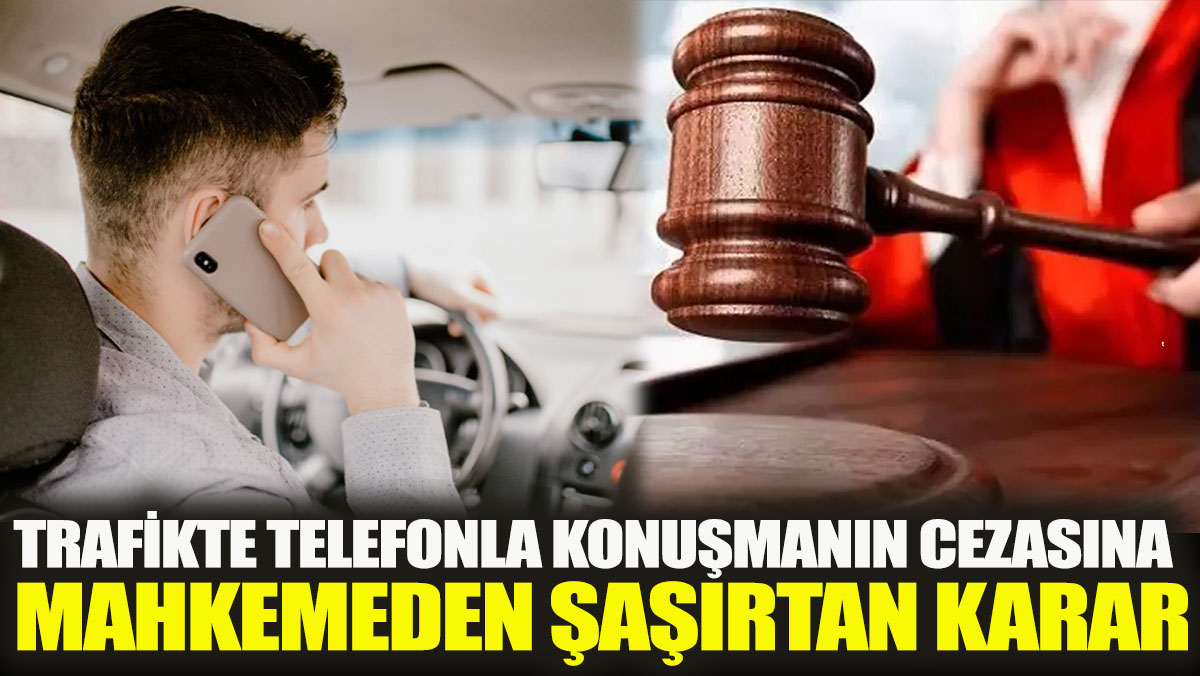 Trafikte telefonla konuşmanın cezasına mahkemeden şaşırtan karar
