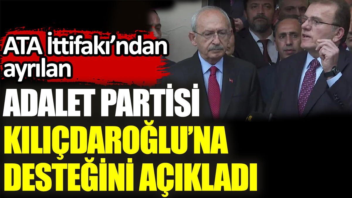 ATA İttifakı’ndan ayrılan Adalet Partisi Kılıçdaroğlu’na desteğini açıkladı