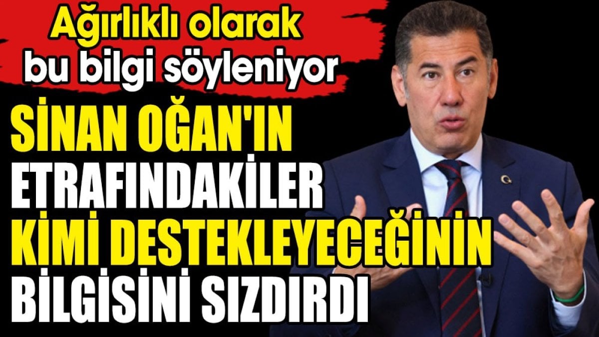 Sinan Oğan'ın etrafındakiler kimi destekleyeceğini sızdırdı. Ağırlıklı olarak bu bilgi söyleniyor