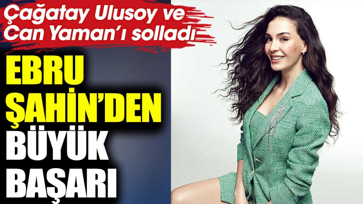 Ebru Şahin'den büyük başarı! Çağatay Ulusoy ve Can Yaman'ı solladı