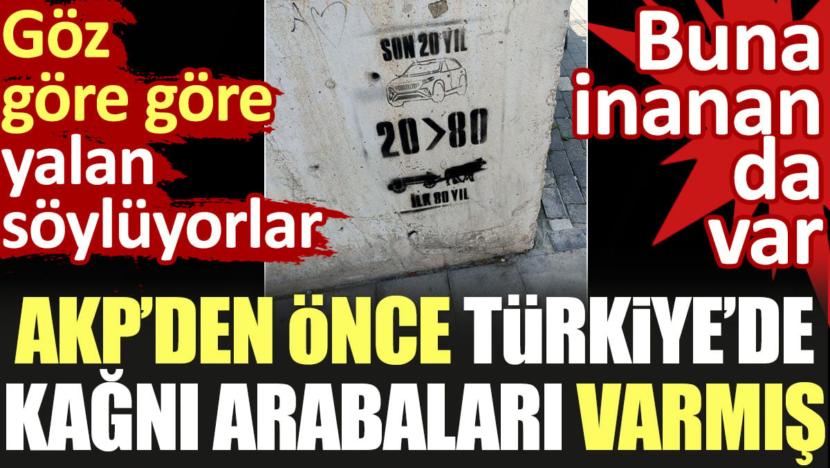 AKP'den önce Türkiye'de kağnı arabaları varmış. Göz göre göre yalan söylüyorlar. Buna inanan da var