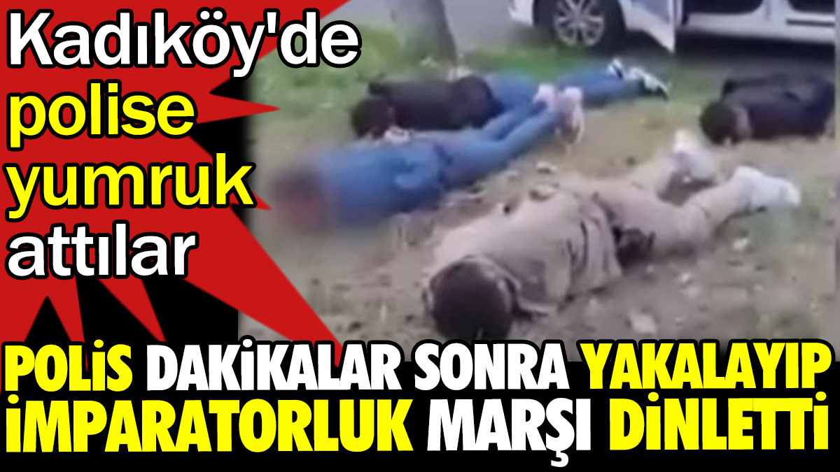 Polis dakikalar sonra yakalanıp imparatorluk marşı dinletti. Kadıköy'de polise yumruk attılar