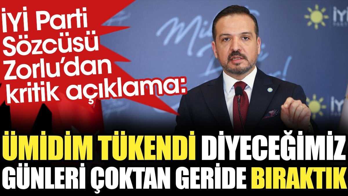 İYİ Parti Sözcüsü Zorlu’dan kritik açıklama: Ümidim tükendi diyeceğimiz günleri çoktan geride bıraktık