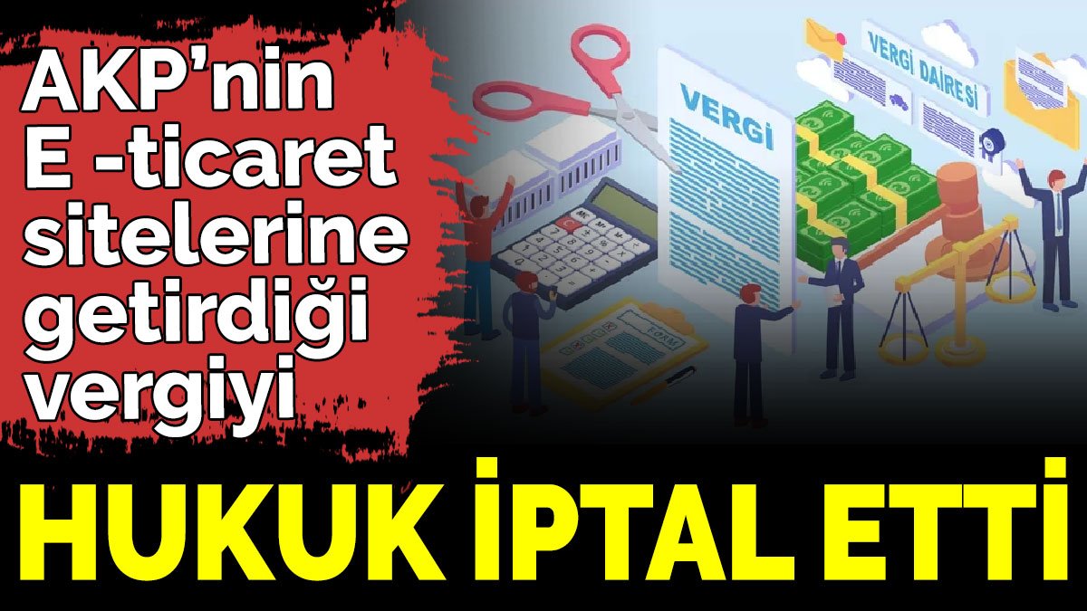 AKP’nin E -ticaret sitelerine getirdiği vergiyi hukuk iptal etti