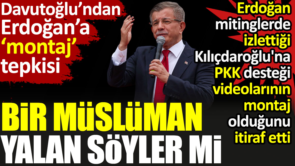 Davutoğlu’ndan Erdoğan’a ‘montaj’ tepkisi. ‘Bir müslüman, yalan söyler mi?’