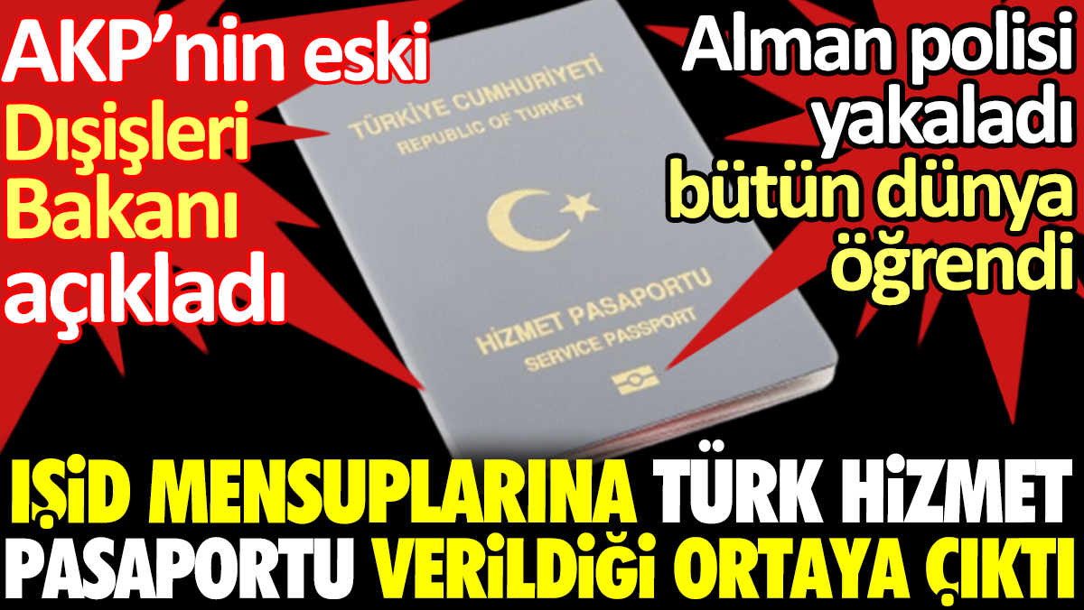 IŞİD mensuplarına Türk hizmet pasaportu verildiği ortaya çıktı. AKP’nin eski Dışişleri Bakanı açıkladı