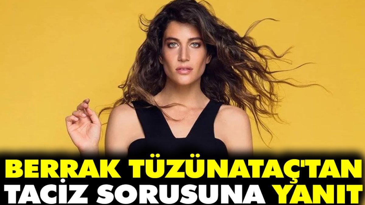 Berrak Tüzünataç'tan 'taciz' sorusuna yanıt