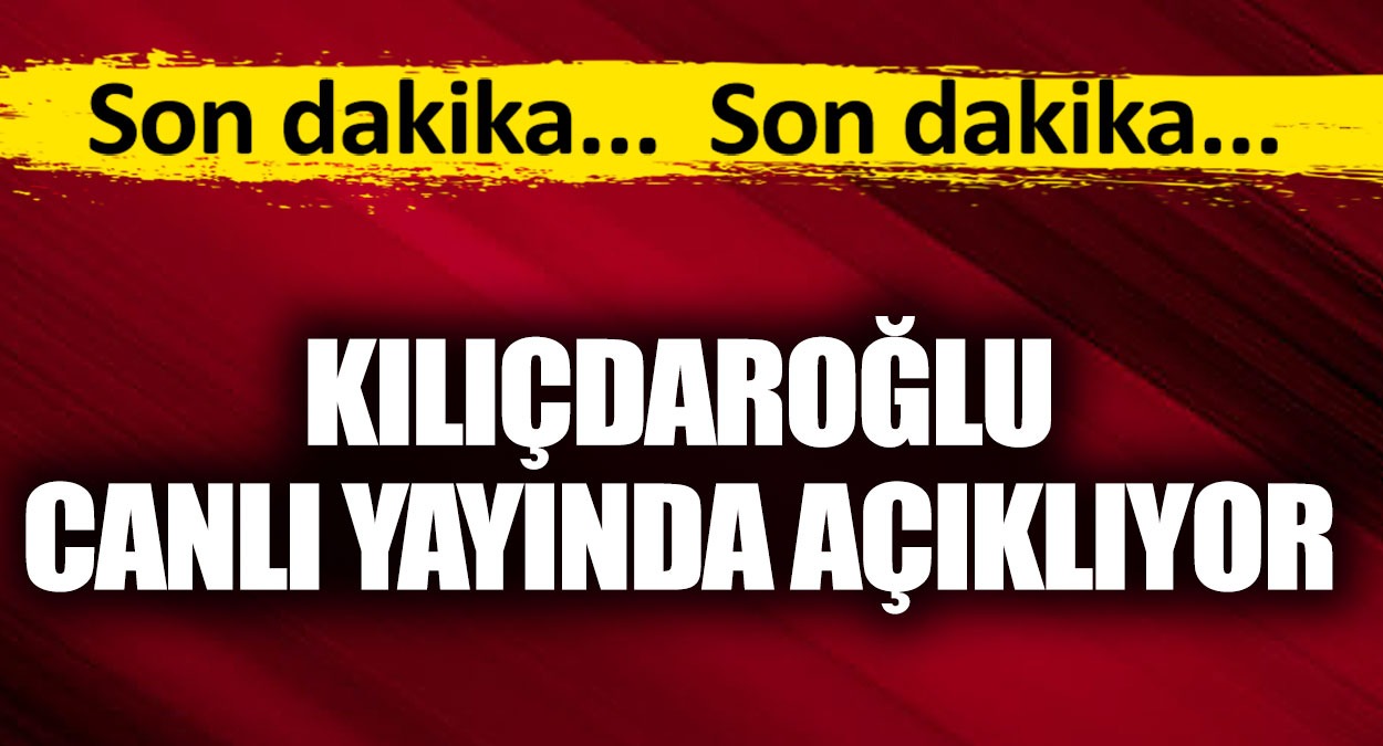 Kılıçdaroğlu canlı yayında açıklıyor