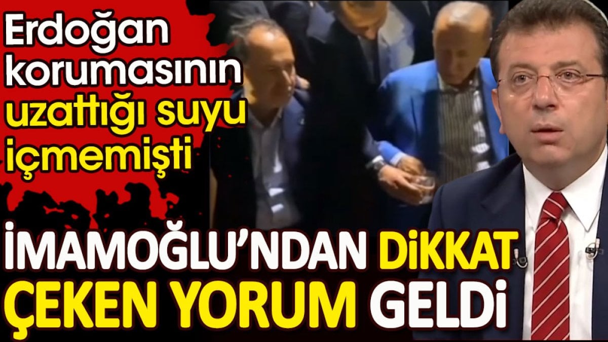 Erdoğan korumasının uzattığı suyu içmemişti. İmamoğlu’ndan dikkat çeken yorum geldi