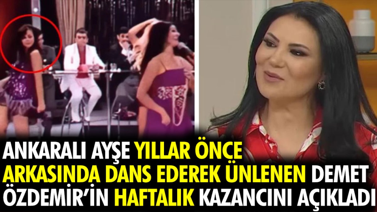 Ankaralı Ayşe yıllar önce arkasında dans eden Demet Özdemir'in haftalık kazancını açıkladı
