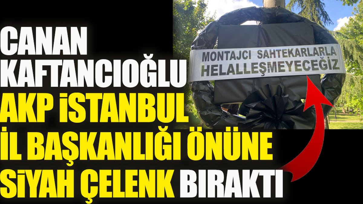 Canan Kaftancıoğlu AKP İstanbul önüne siyah çelenk bıraktı. Montajcı sahtekarlarla helalleşmeyeceğiz hesaplaşacağız!