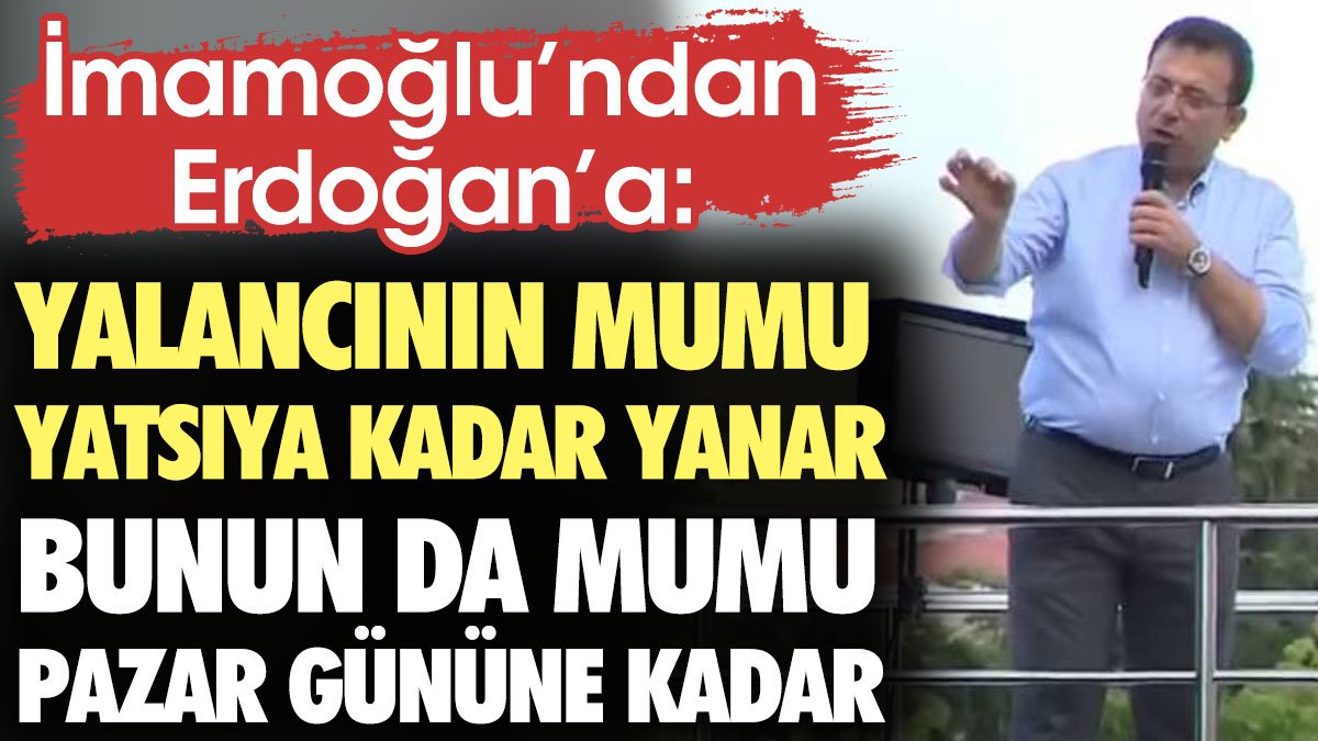 İmamoğlu'ndan Erdoğan'a: Yalancının mumu yatsıya kadar yanar. Bunun da mumu pazar gününe kadar