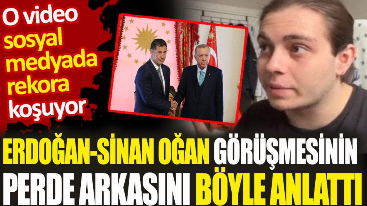 Erdoğan - Sinan Oğan görüşmesinin perde arkasını böyle anlattı. O video sosyal medyada rekora koşuyor