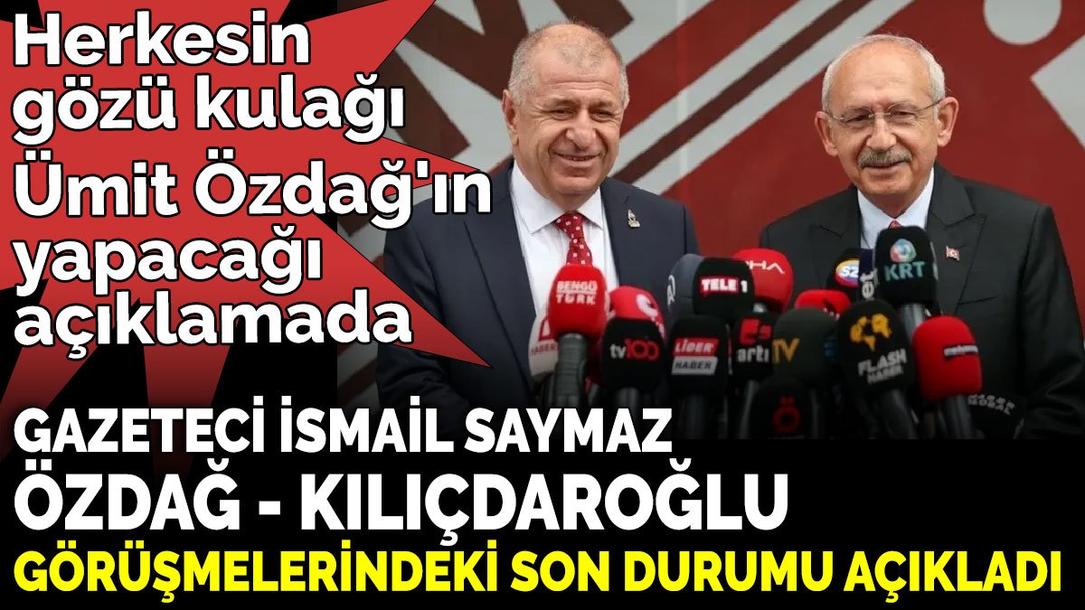 Gazeteci İsmail Saymaz Özdağ – Kılıçdaroğlu görüşmelerindeki son durumu açıkladı