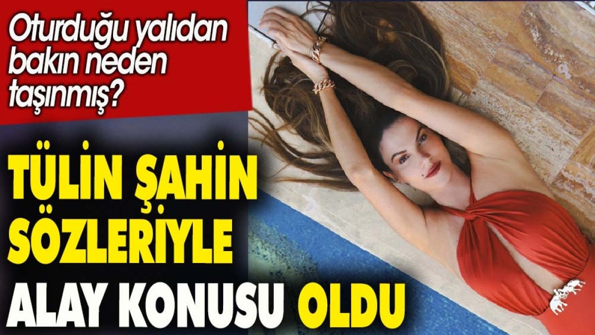 Tülin Şahin sözleriyle alay konusu oldu. Oturduğu yalıdan bakın neden taşınmış?