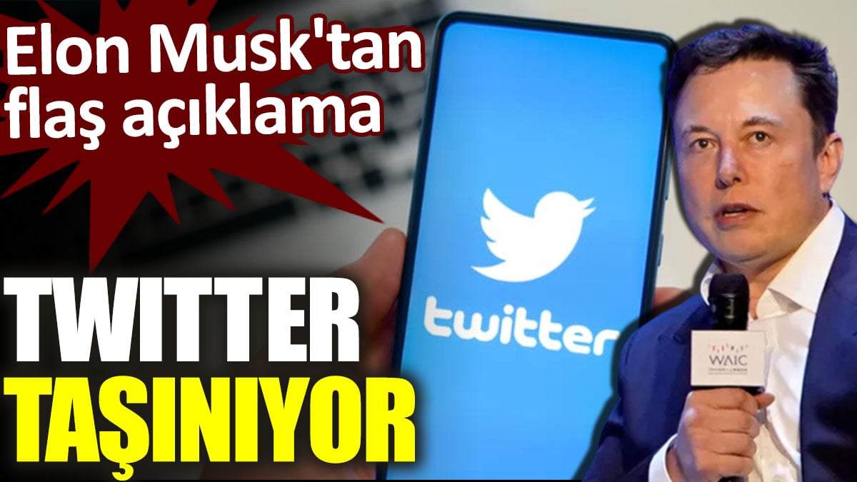 Elon Musk'tan flaş açıklama. Twitter taşınıyor