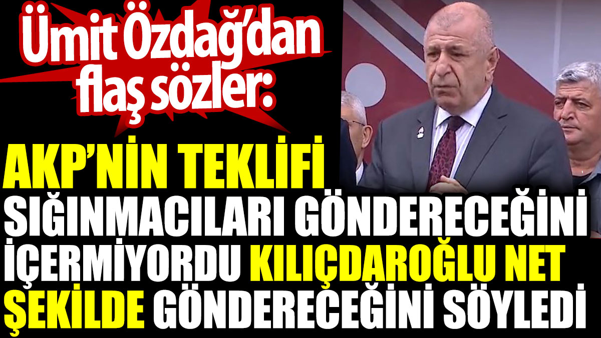 Ümit Özdağ’dan flaş sözler: AKP’nin teklifi sığınmacıları göndereceğini içermiyordu. Kılıçdaroğlu göndereceğini söyledi