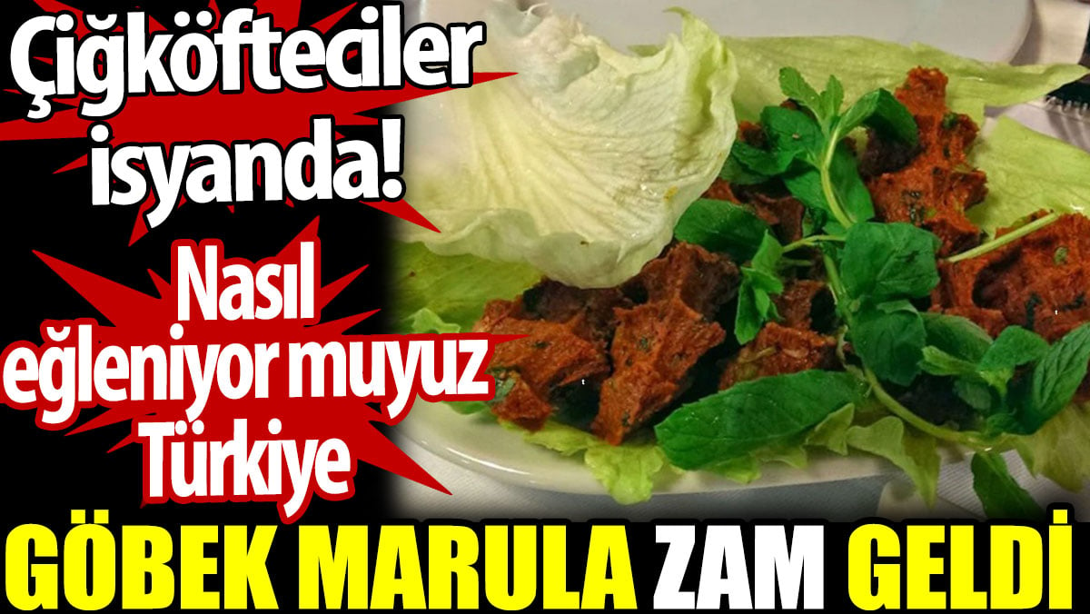 Göbek marula zam geldi. Çiğköfteciler isyanda. Nasıl eğleniyor muyuz Türkiye?