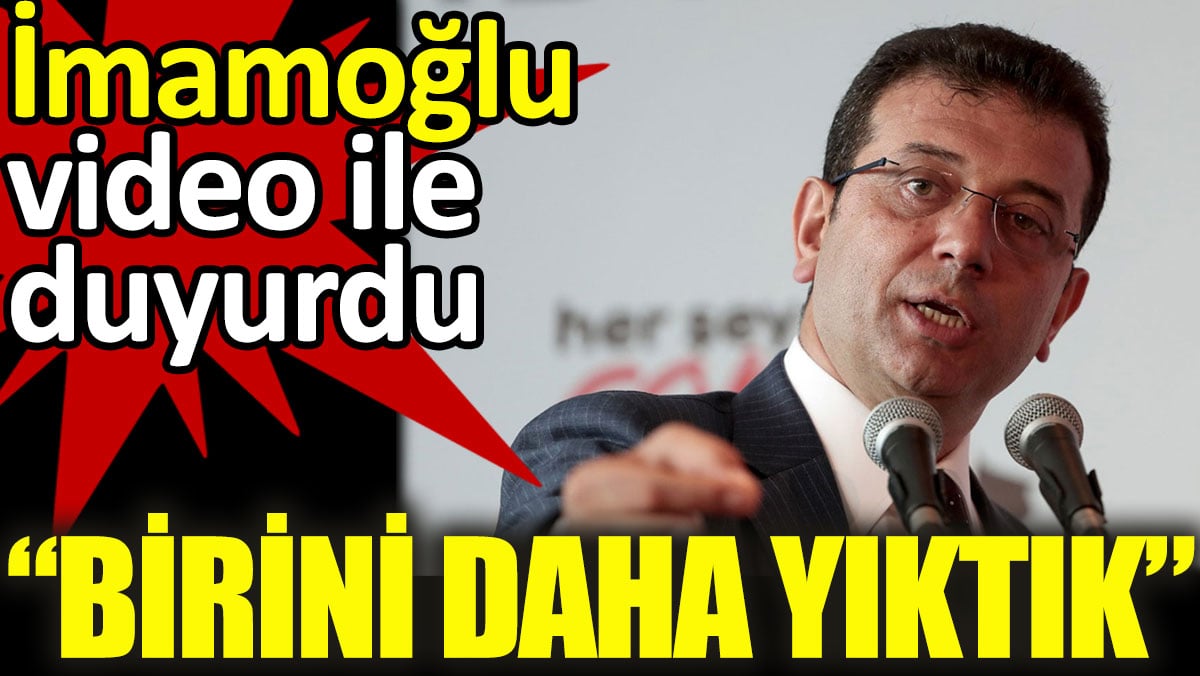 İmamoğlu video ile duyurdu: Birini daha yıktık