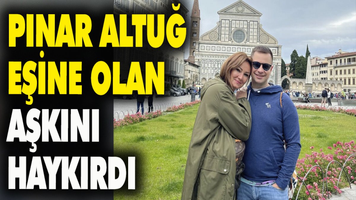 Pınar Altuğ eşine olan aşkını haykırdı