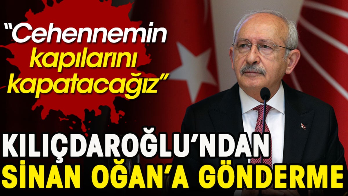 Kılıçdaroğlu’ndan Sinan Oğan'a gönderme. Cehennemin kapılarını kapatacağız!