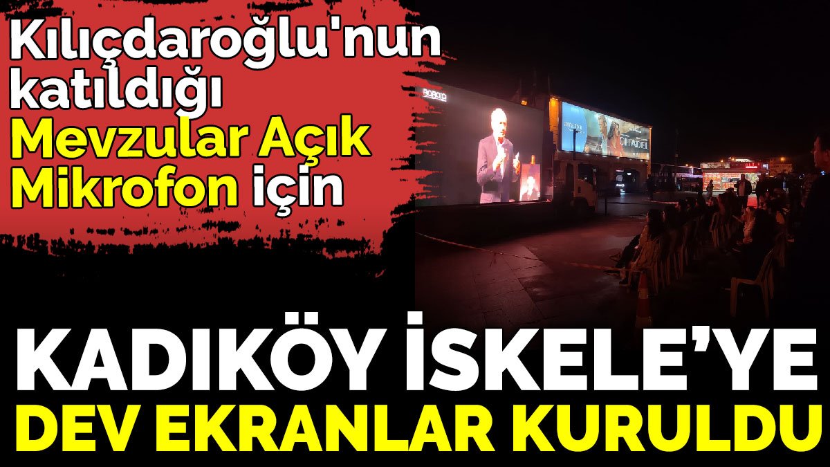 Kılıçdaroğlu'nun katıldığı Mevzular Açık Mikrofon için Kadıköy İskele’ye dev ekranlar kuruldu