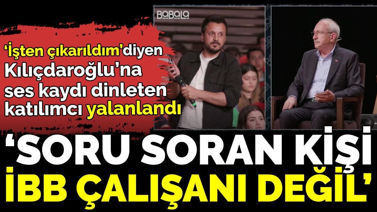 ‘İşten çıkarıldım’ diyen Kılıçdaroğlu’na ses kaydı dinleten katılımcı yalanlandı ‘Soru soran kişi İBB çalışanı değil’