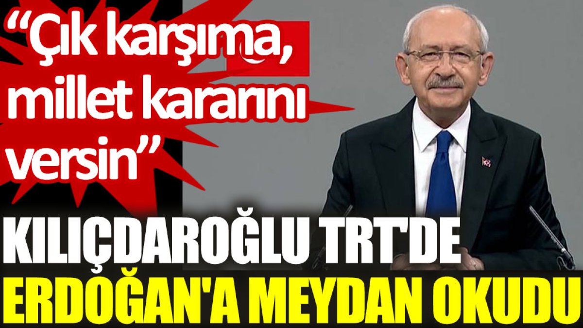 Kılıçdaroğlu TRT'de Erdoğan'a meydan okudu: Çık karşıma, millet kararını versin