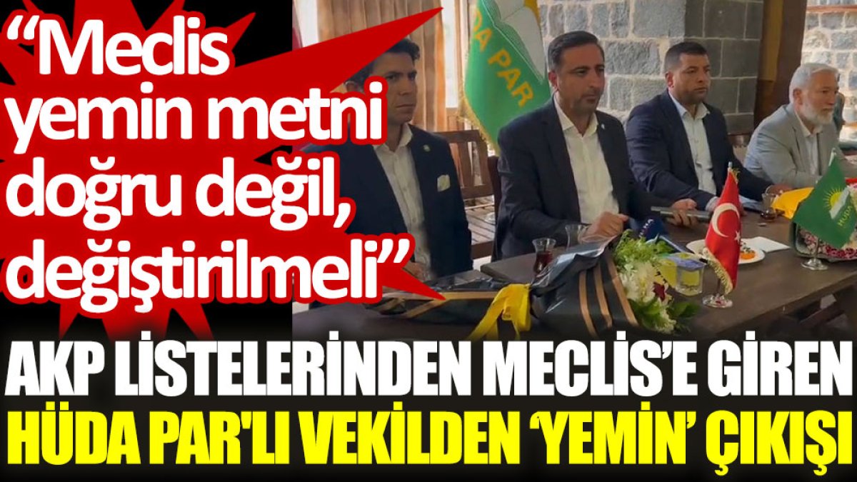 AKP listelerinden Meclis’e giren HÜDA PAR'lı vekilden ‘yemin’ çıkışı: Meclis yemin metni doğru değil, değiştirilmeli