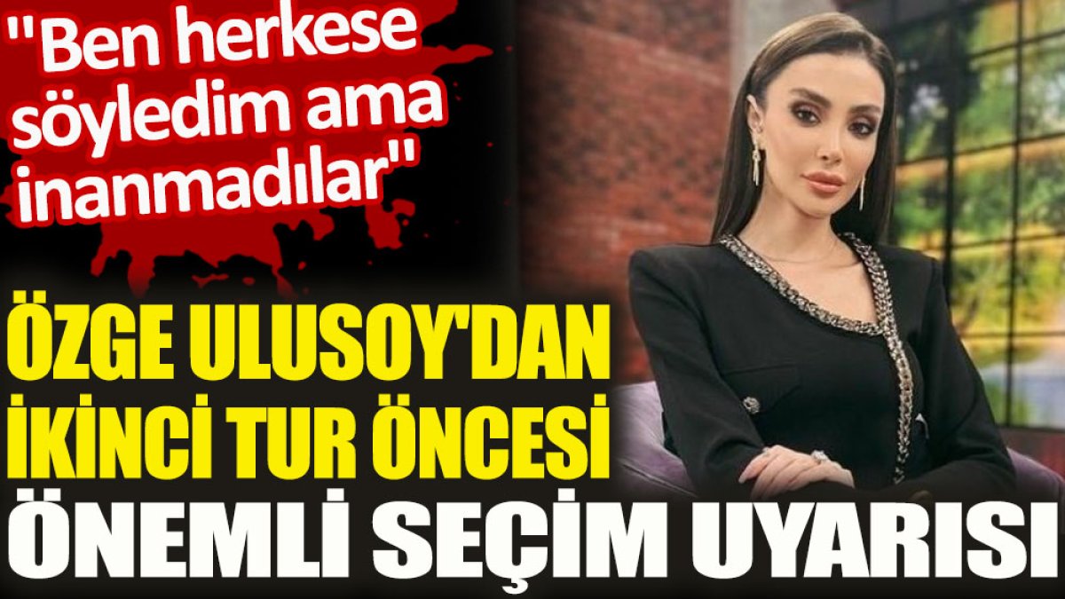 Özge Ulusoy'dan ikinci tur öncesi önemli seçim uyarısı. "Ben herkese söyledim ama inanmadılar"